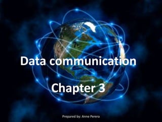 Chapter 3
Data communication
Prepared by: Anne Perera
 