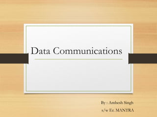 Data Communications
By : Ambesh Singh
s/w Er. MANTRA
 