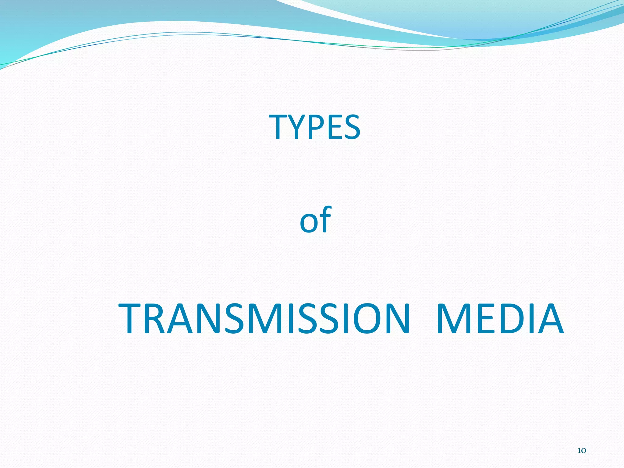 TYPES
of
TRANSMISSION MEDIA
10
 