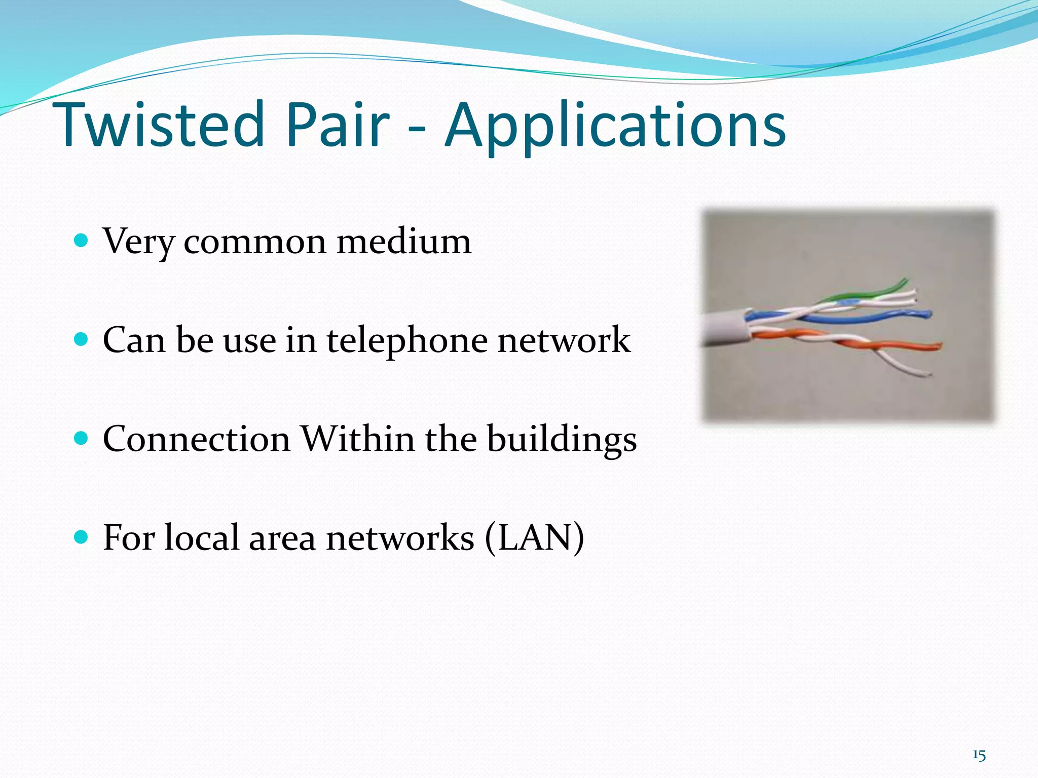 Twisted Pair - Applications
 Very common medium
 Can be use in telephone network
 Connection Within the buildings
 For local area networks (LAN)
15
 