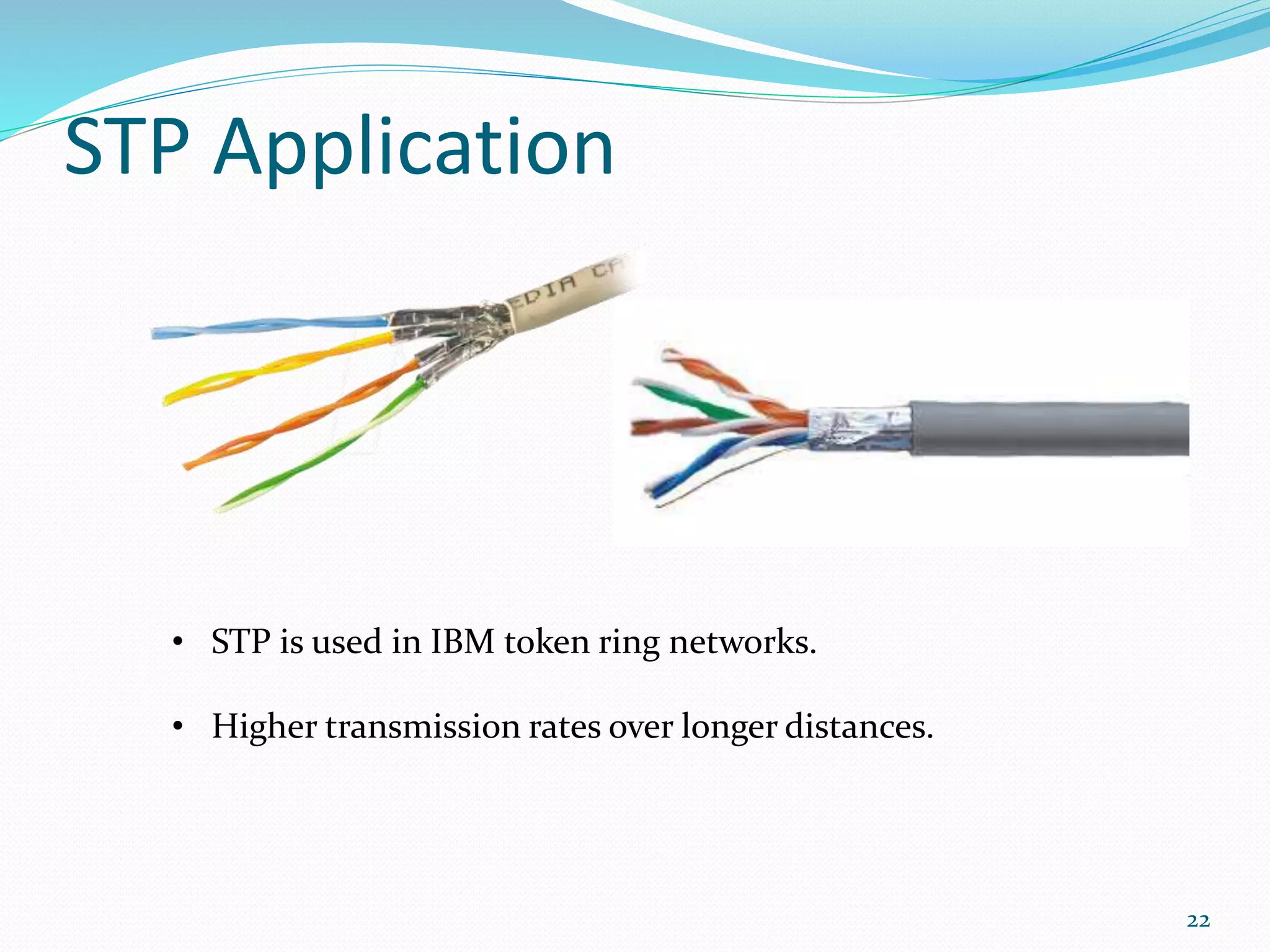 STP Application
• STP is used in IBM token ring networks.
• Higher transmission rates over longer distances.
22
 