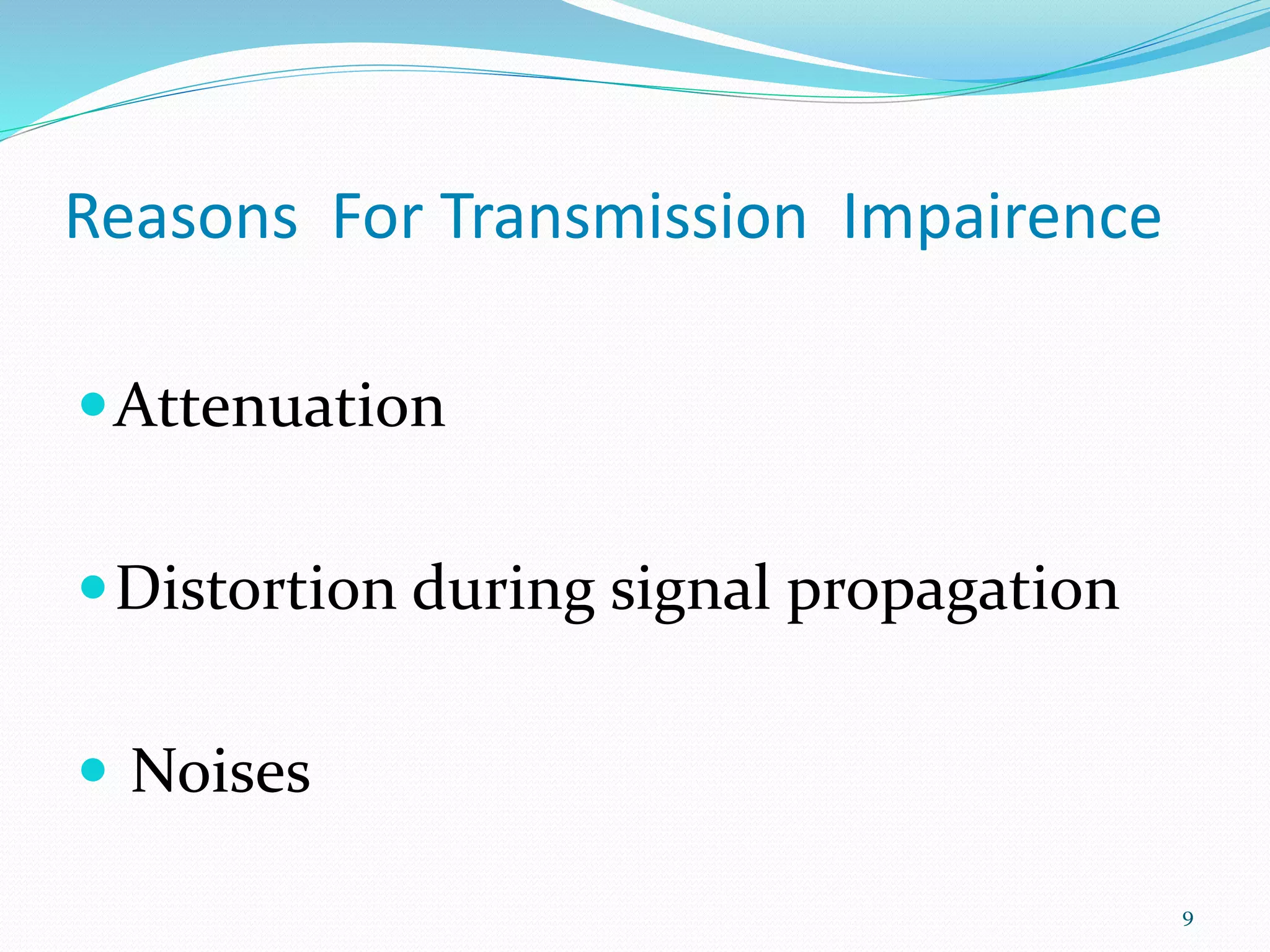 Reasons For Transmission Impairence
Attenuation
Distortion during signal propagation
 Noises
9
 