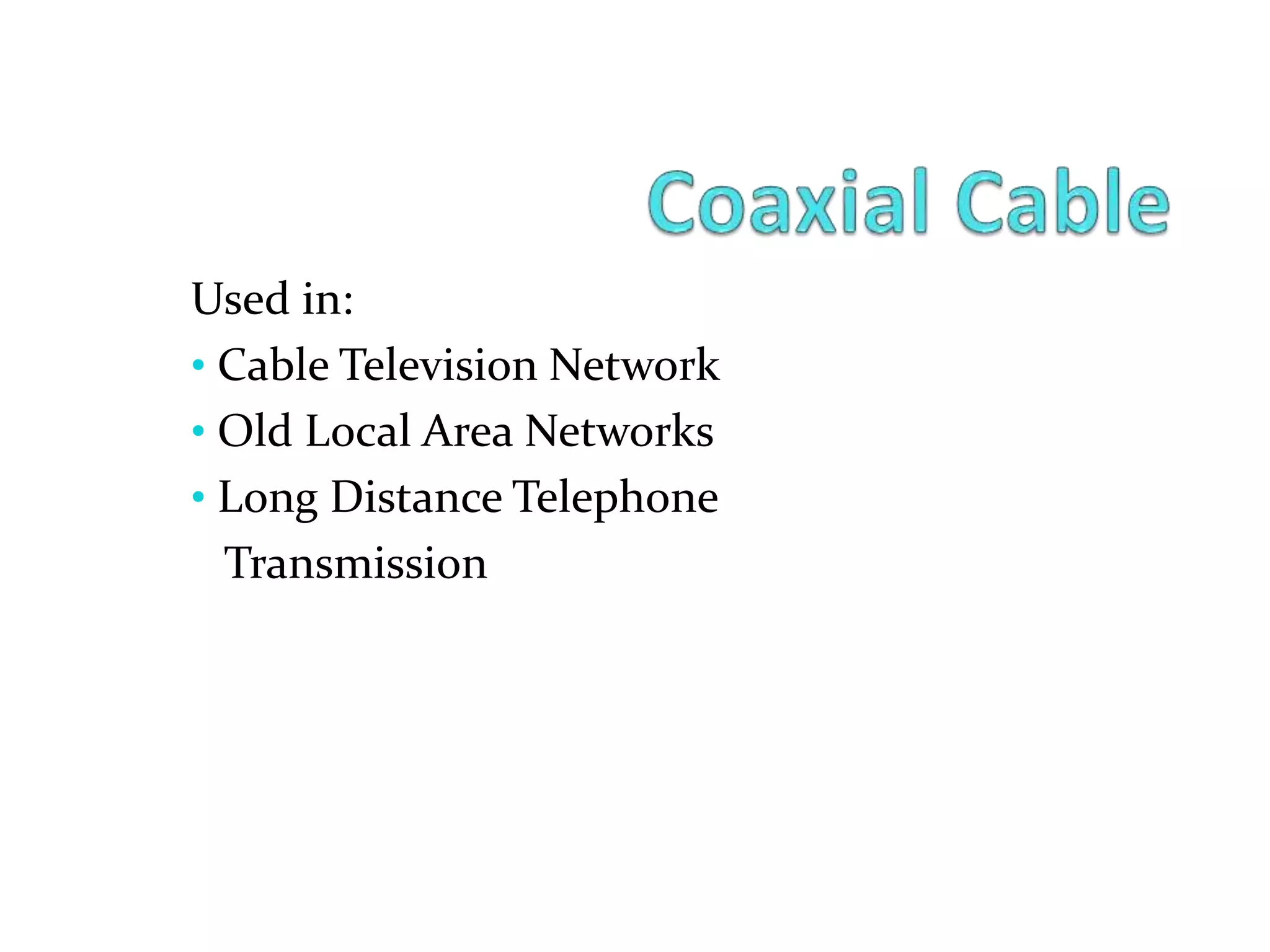 Used in:
• Cable Television Network
• Old Local Area Networks
• Long Distance Telephone
Transmission
 