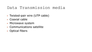 Data Transmission media
 Twisted-pair wire (UTP cable)
 Coaxial cable
 Microwave system
 Communications satellite
 Optical fibers
 