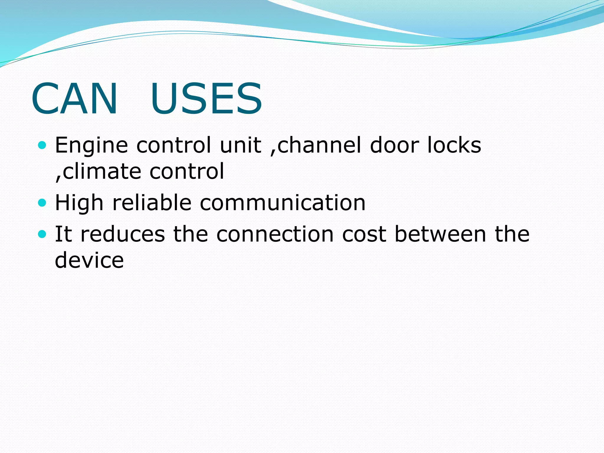 CAN USES
 Engine control unit ,channel door locks
,climate control
 High reliable communication
 It reduces the connection cost between the
device
 