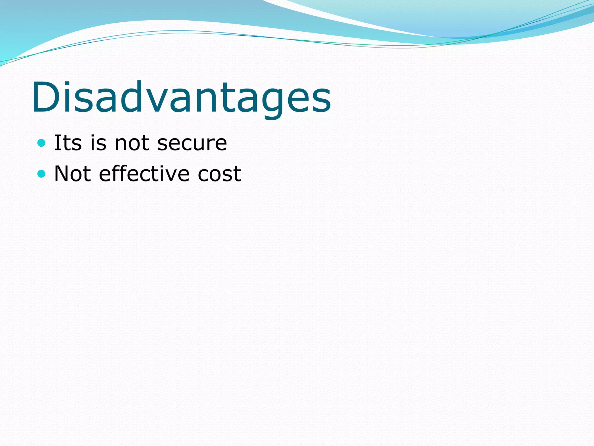 Disadvantages
 Its is not secure
 Not effective cost
 