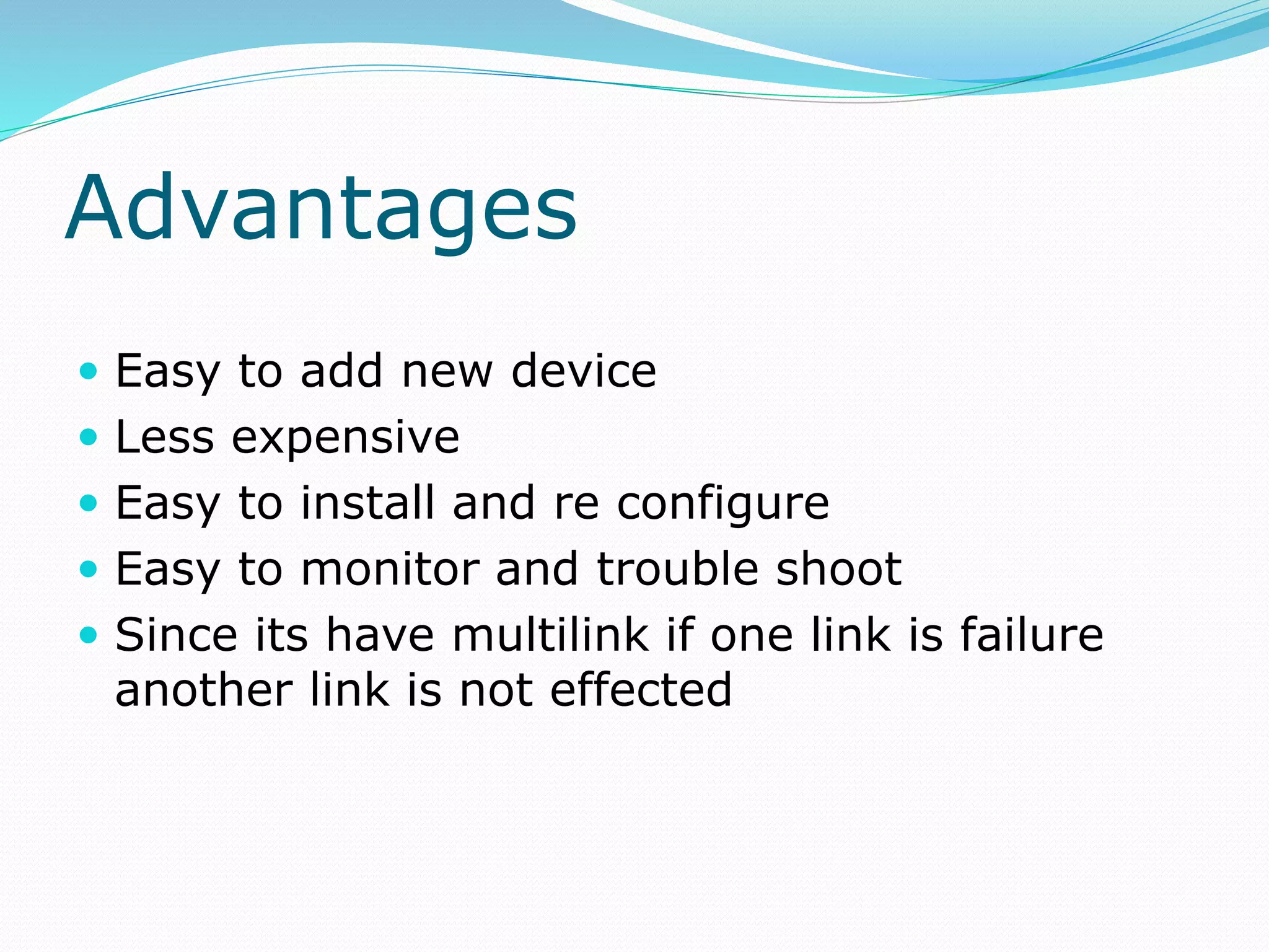 Advantages
 Easy to add new device
 Less expensive
 Easy to install and re configure
 Easy to monitor and trouble shoot
 Since its have multilink if one link is failure
another link is not effected
 