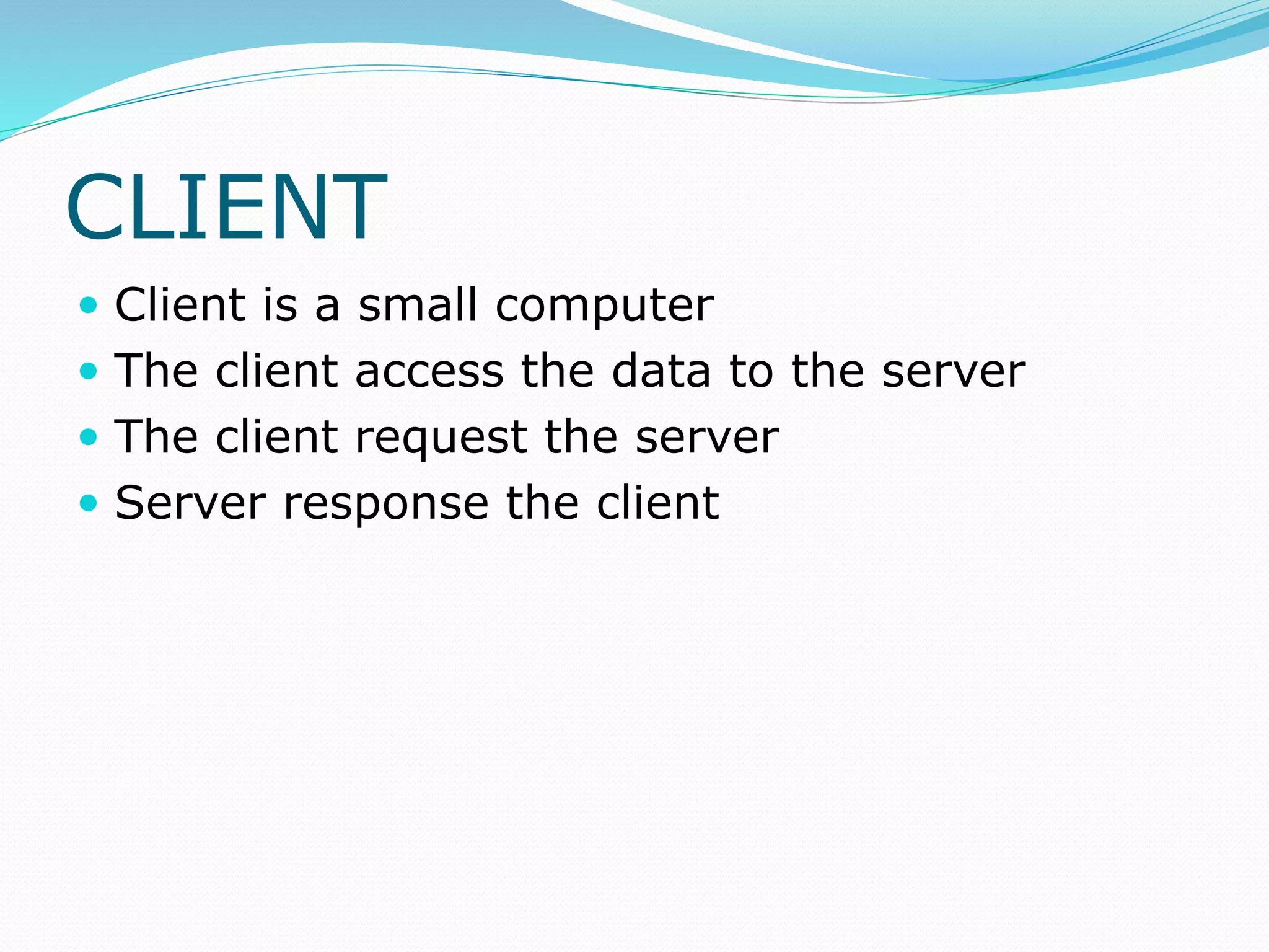 CLIENT
 Client is a small computer
 The client access the data to the server
 The client request the server
 Server response the client
 