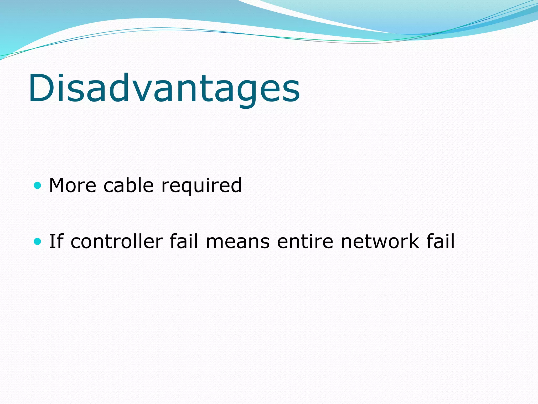 Disadvantages
 More cable required
 If controller fail means entire network fail
 