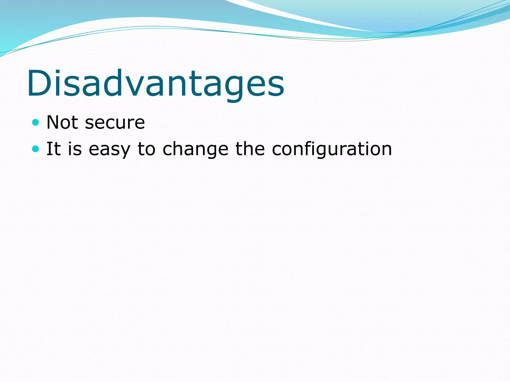 Disadvantages
 Not secure
 It is easy to change the configuration
 