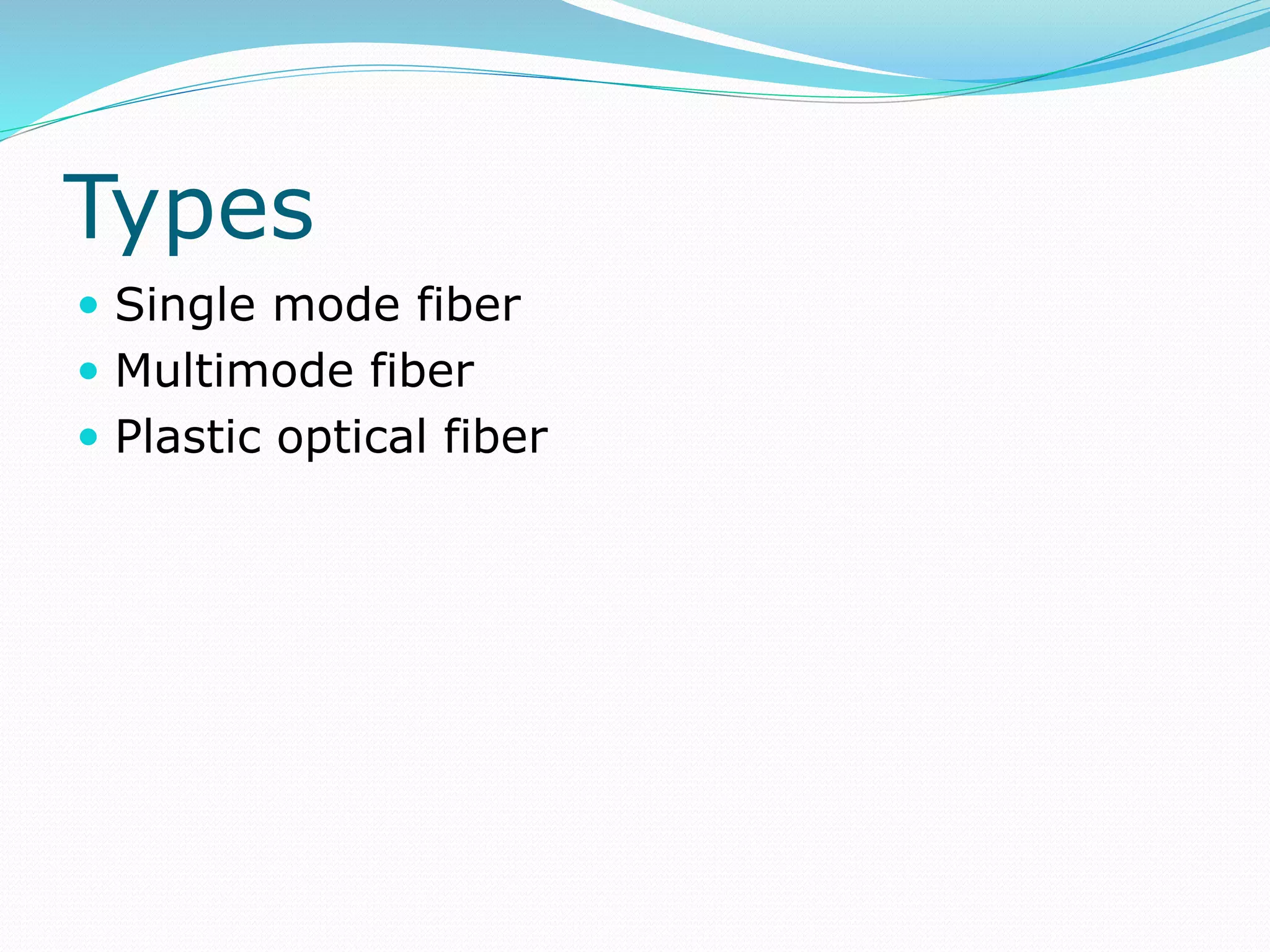 Types
 Single mode fiber
 Multimode fiber
 Plastic optical fiber
 