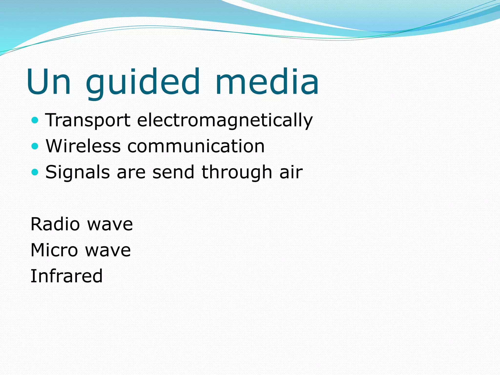 Un guided media
 Transport electromagnetically
 Wireless communication
 Signals are send through air
Radio wave
Micro wave
Infrared
 