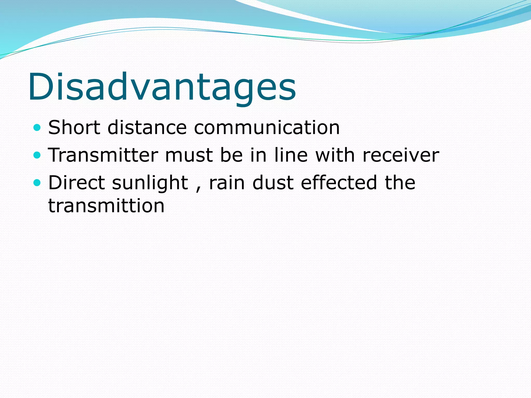 Disadvantages
 Short distance communication
 Transmitter must be in line with receiver
 Direct sunlight , rain dust effected the
transmittion
 