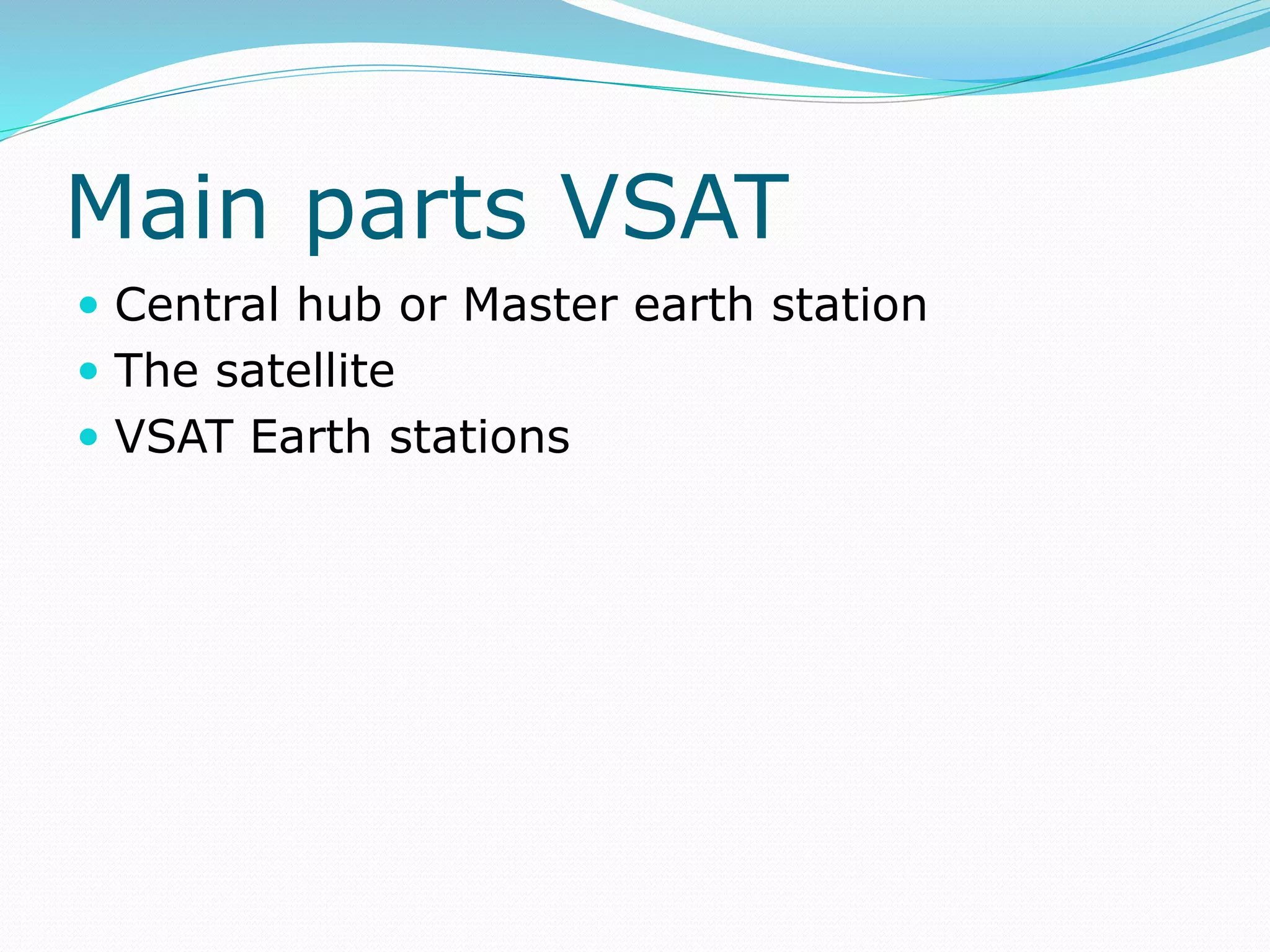 Main parts VSAT
 Central hub or Master earth station
 The satellite
 VSAT Earth stations
 