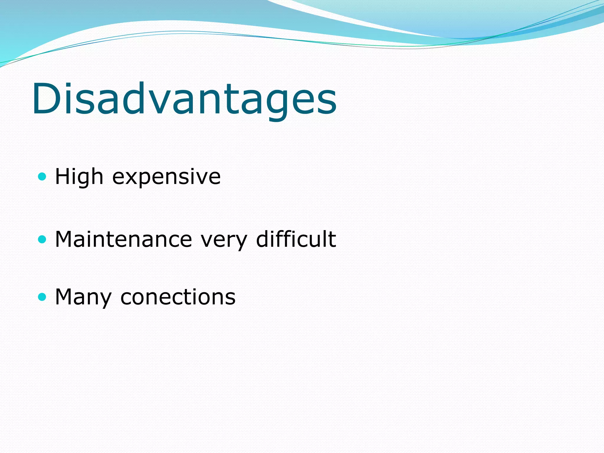 Disadvantages
 High expensive
 Maintenance very difficult
 Many conections
 