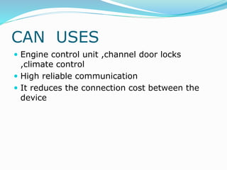 CAN USES
 Engine control unit ,channel door locks
,climate control
 High reliable communication
 It reduces the connection cost between the
device
 