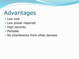 Advantages
 Low cost
 Low power required
 High security
 Portable
 No interference from other devices
 