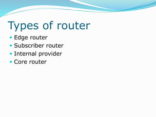 Types of router
 Edge router
 Subscriber router
 Internal provider
 Core router
 
