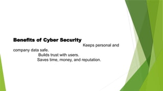 Benefits of Cyber Security
Keeps personal and
company data safe.
Builds trust with users.
Saves time, money, and reputation.
 