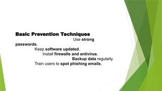 Basic Prevention Techniques
Use strong
passwords.
Keep software updated.
Install firewalls and antivirus.
Backup data regularly.
Train users to spot phishing emails.
 