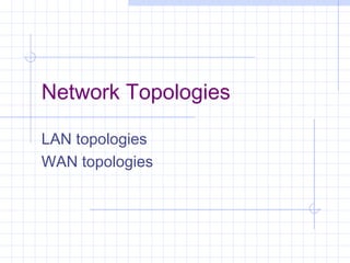 Network Topologies
LAN topologies
WAN topologies
 