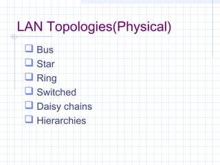 LAN Topologies(Physical)
 Bus
 Star
 Ring
 Switched
 Daisy chains
 Hierarchies
 