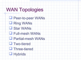 WAN Topologies
 Peer-to-peer WANs
 Ring WANs
 Star WANs
 Full-mesh WANs
 Partial-mesh WANs
 Two-tiered
 Three-tiered
 Hybrids
 