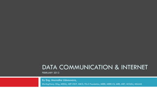 DATA COMMUNICATION & INTERNET
FEBRUARY 2013

By Eng. Anuradha Udunuwara,
BSc.Eng(Hons), CEng, MIE(SL), MEF-CECP, MBCS, ITILv3 Foundation, MIEEE, MIEEE-CS, MIEE, MIET, MCS(SL), MSLAAS
 