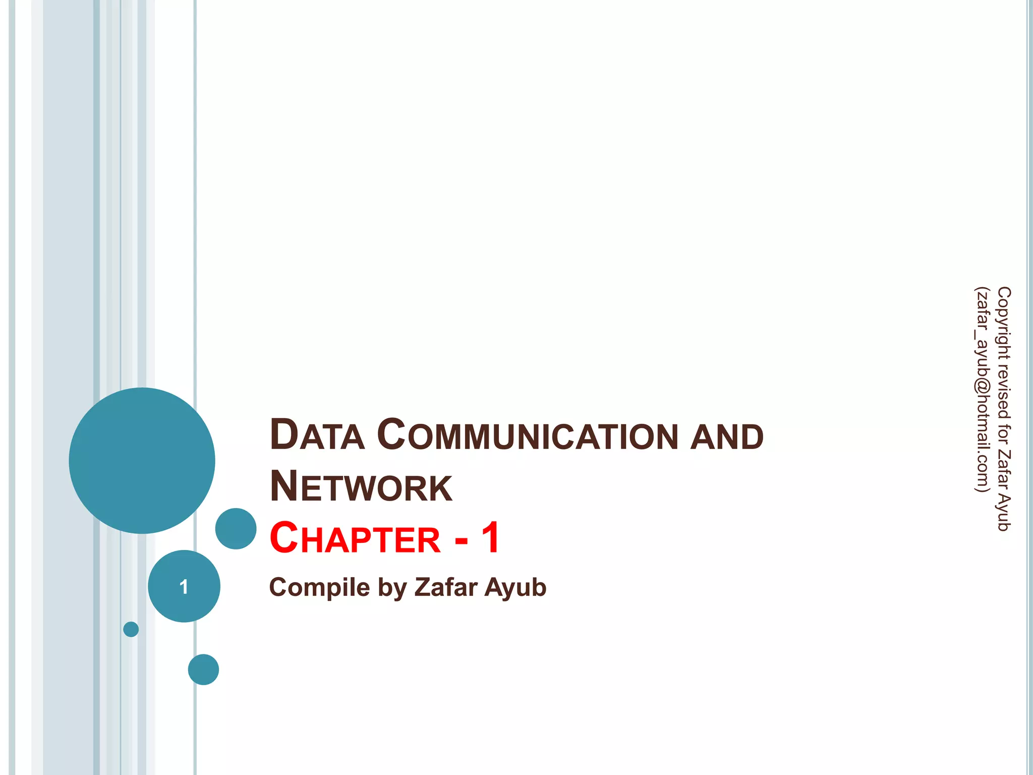 (zafar_ayub@hotmail.com)
                             Copyright revised for Zafar Ayub
    DATA COMMUNICATION AND
    NETWORK
    CHAPTER - 1
1   Compile by Zafar Ayub
 