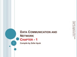 (zafar_ayub@hotmail.com)
                             Copyright revised for Zafar Ayub
    DATA COMMUNICATION AND
    NETWORK
    CHAPTER - 1
1   Compile by Zafar Ayub
 