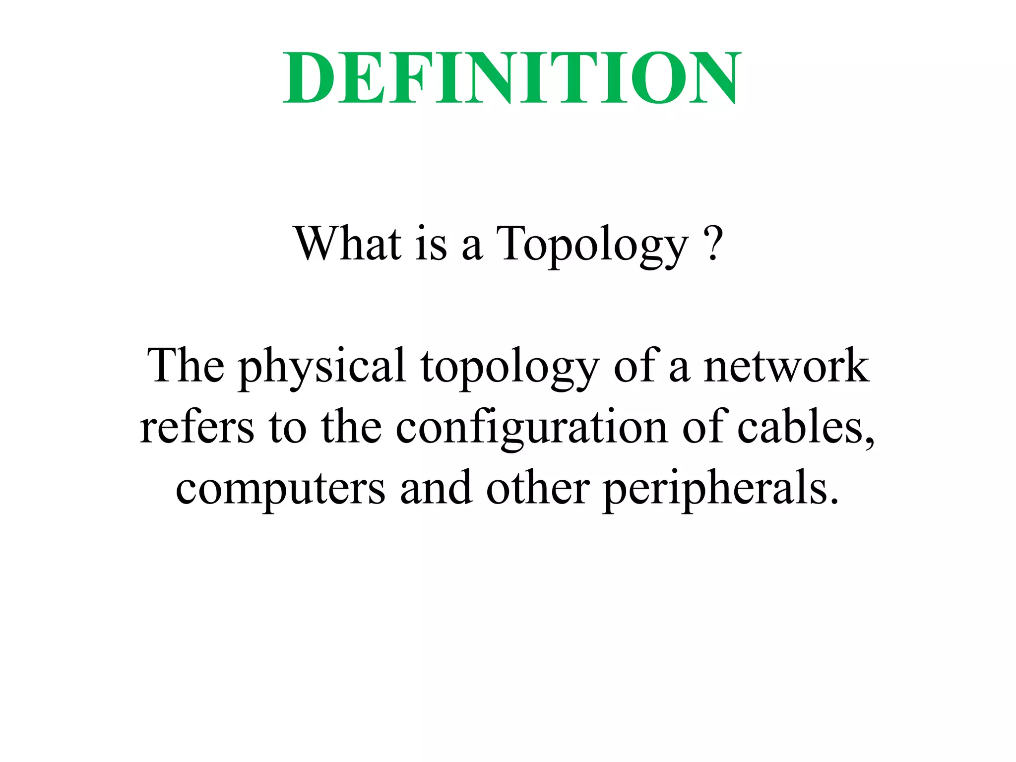 What is a Topology ?
The physical topology of a network
refers to the configuration of cables,
computers and other peripherals.
DEFINITION
 