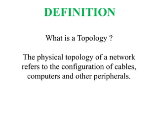 What is a Topology ?
The physical topology of a network
refers to the configuration of cables,
computers and other peripherals.
DEFINITION
 