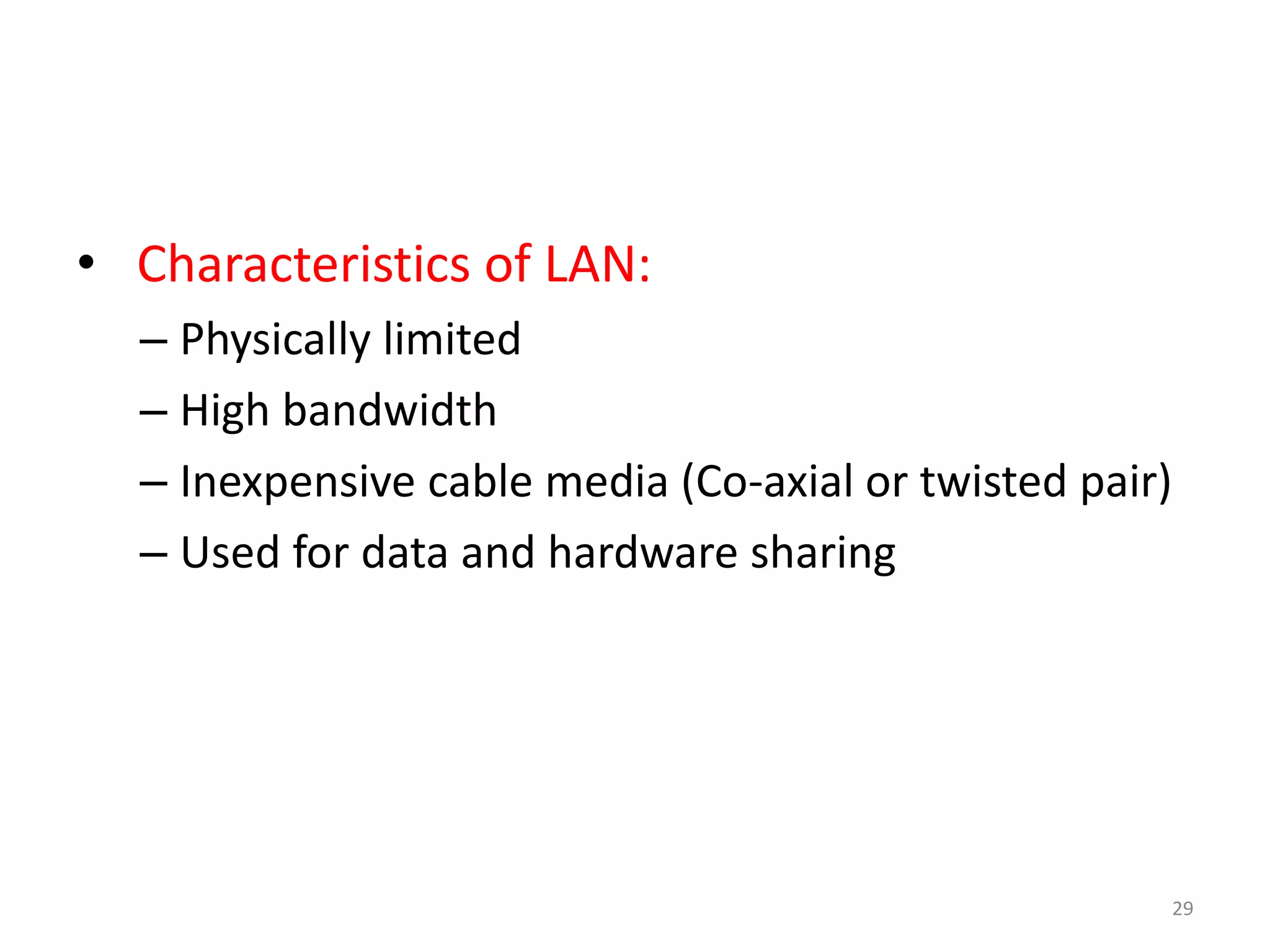 • Characteristics of LAN:
– Physically limited
– High bandwidth
– Inexpensive cable media (Co-axial or twisted pair)
– Used for data and hardware sharing
29
 