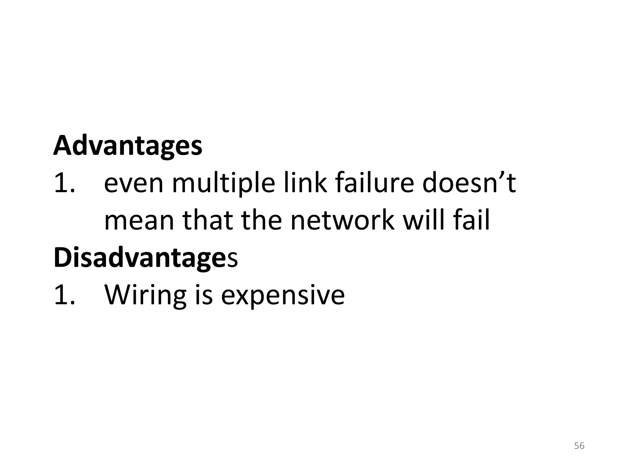 Advantages
1. even multiple link failure doesn’t
mean that the network will fail
Disadvantages
1. Wiring is expensive
56
 