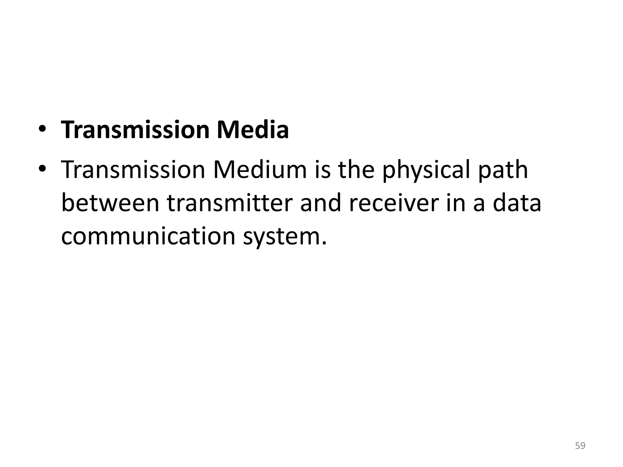 • Transmission Media
• Transmission Medium is the physical path
between transmitter and receiver in a data
communication system.
59
 