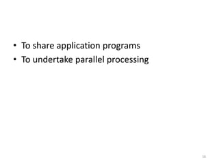 • To share application programs
• To undertake parallel processing
16
 