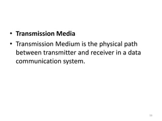 • Transmission Media
• Transmission Medium is the physical path
between transmitter and receiver in a data
communication system.
59
 