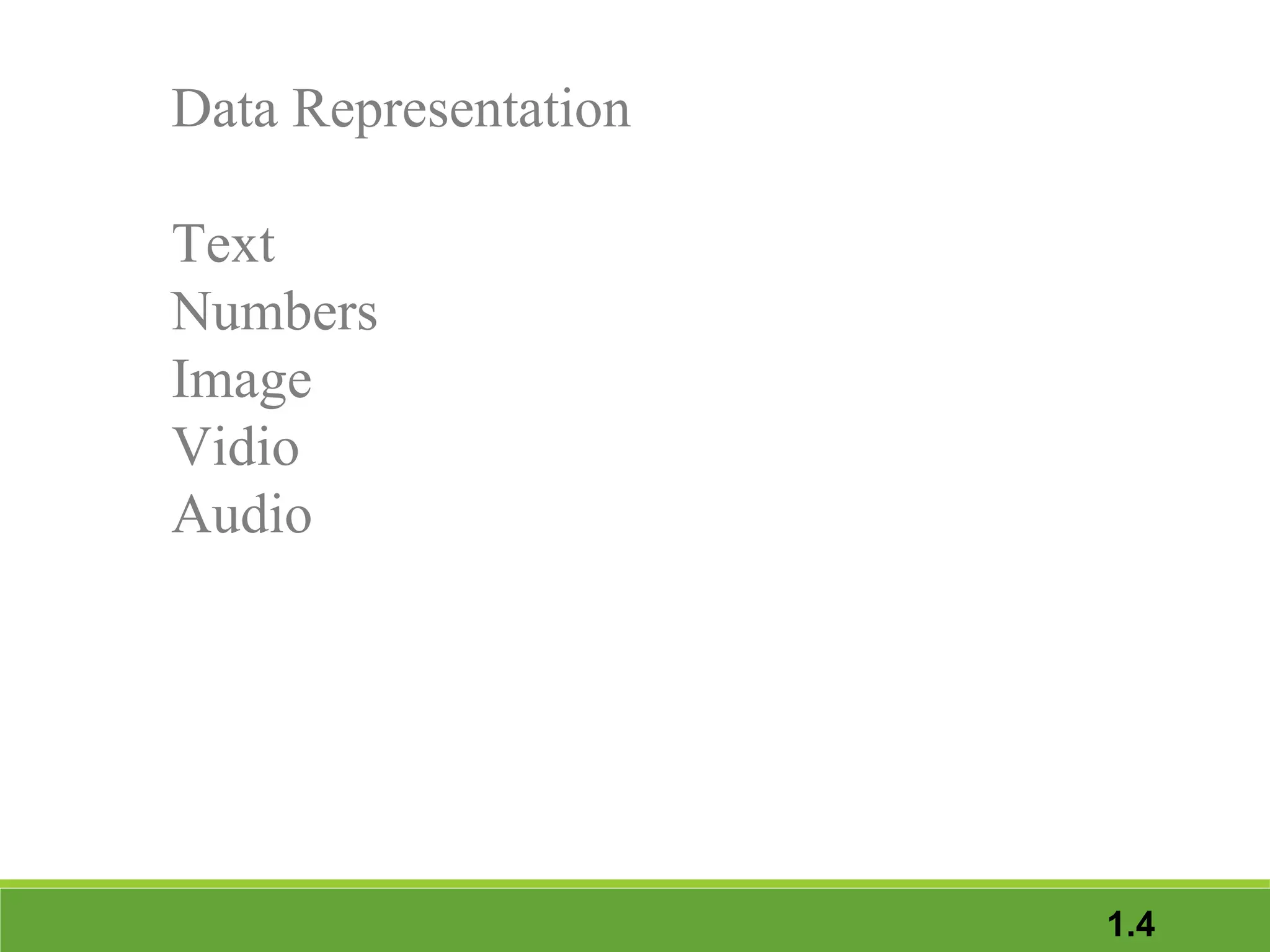 Data Representation
Text
Numbers
Image
Vidio
Audio

1.4

 