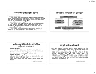 2/3/2025
22
Ranajit Sir, ICT 01914833571
কি উটার নটওয়ােকর উে শ
• হাডওয় ার িরেসাস শয়ারঃ
এক অিফেসর পাঁচ কি উটােরর জন পৃথক পাঁচ ি ার সটআপ করার
পিরবেত কি উটার েলার সম েয় এক নটওয়াক তির কের এক ি ার নটওয়ােক
সংযু করেল নটওয়ােকর অিধন সকল কি উটার ি ার ব বহার করেত পারেব।
এেকই বলা হয় হাডওয় ার(ি ার) িরেসাস শয়ার।
• সফটওয় ার িরেসাস শয়ারঃ
এক অিফেসর পাঁচ কি উটােরর জন ই কমন য সফটওয় ার েলা েয়াজন
তা িত কি উটাের ই টল করার পিরবেত কি উটার েলার সম েয় এক
নটওয়াক তির কের সফটওয় ার েলা শয়ার করা যায়। ফেল আিথক সা য় হয়।
• ইনফরেমশন িরেসাস শয়ারঃ
এক অিফেসর কি উটার েলার সম েয় এক নটওয়াক তির কের এেক
অপেরর সােথ খুব সহেজই ইনফরেমশন বা তথ শয়ার করা যায়।
Ranajit Sir, ICT 01914833571
কি উটার নটওয়াক এর কারেভদ
Ranajit Sir, ICT 01914833571
মািলকানার িভি েত িবিভ কি উটার
নটওয়ােকর আেলাচনা
• াইেভট নটওয়াকঃ
• সাধারণত কােনা ব ি বা িত ান বা সং ার মািলকানাধীন নটওয়াকেক াইেভট নটওয়াক বলা
হয়। যেকউ ই া করেলই এই নটওয়াক ব বহার করেত পাের না। এই ধরেণর নটওয়ােকর
িনরাপ া অত মজবুত থােক এবং ািফক সাধারণত কম থােক।
• যমন- িবিভ ব াংেকর িনজ নটওয়াক ব ব া অথবা এক সং ার ই ােনট।
• পাবিলক নটওয়াকঃ
• এ কােনা িত ান বা সং া ারা পিরচািলত হয়। তেব যেকউ চাইেলই অেথর
িবিনমেয় এই নটওয়াক ব বহার করেত পাের।
• যমন- িবিভ মাবাইল ফান িকংবা টিলেফান নটওয়াক িসে ম অথবা
ই ারেনট।
Ranajit Sir, ICT 01914833571
ােয় সাভার নটওয়াক
• এ এক কি উটার নটওয়ািকং মেডল যা সাভার কি উটার এবং িকছু
টািমনাল / ােয় কি উটার সম েয় গ ত। এই নটওয়ািকং মেডেল সকল
ধরেণর েসিসং এবং িনয় ণ সাভার কি উটার ারা স হয়।
সাভার কি উটার এক িবেশষািয়ত কি উটার যা িনরাপ া িনি ত এবং
নটওয়াক পিরচালনার মেতা সকল কায স াদন কের। এ
নটওয়ােকর িরেসাসসমূহ িনয় ণ কের এবং নটওয়ােকর অন ান
কি উটার েলােক সবা দান কের। অপরিদেক ােয় কি উটার েলা সাভার
থেক িরেসাস ব বহার কের বা সবা হণ কের। ােয় সাভার নটওয়াকেক
সাভার- বজড নটওয়াকও বলা হয়।
 
