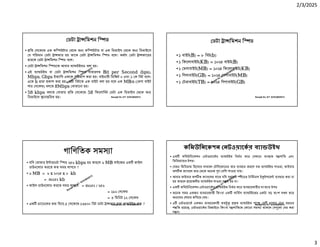 2/3/2025
3
Ranajit Sir, ICT 01914833571
ডটা া িমশন ি ড
• িত সেকে এক কি উটার থেক অ কি উটার বা এক িডভাইস থেক অ িডভাইেস
য পিরমান ডটা া ফার হয় তােক ডটা া িমশন ি ড বেল। অথাৎ ডটা া ফােরর
হারেক ডটা া িমশন ি ড বেল।
• ডটা া িমশন ি ডেক আবার া উইথও বলা হয়।
• এই া উইথ বা ডটা া িমশন ি ড সাধারণত Bit per Second (bps),
Mbps, Gbps ইত ািদ একেক পিরমাপ করা হয়। বাইনারী িডিজট ০ এবং ১ ক িবট বেল।
এেক b ারা কাশ করা হয়। আট িবটেক এক বাইট বলা হয় বেল এক MB/s ( মগা বাইট
পার সেক ) বলেত 8Mbps বাঝােনা হয়।
• 58 kbps বলেত বাঝায় িত সেকে 58 িকেলািবট ডটা এক িডভাইস থেক অ
িডভাইেস ানা িরত হয়। Ranajit Sir, ICT 01914833571
ডটা া িমশন ি ড
• ১ বাইট(B) = ৮ িবট(b)
• ১ িকেলাবাইট(KB) = ১০২৪ বাইট(B)
• ১ মগাবাইট(MB) = ১০২৪ িকেলাবাইট(KB)
• ১ িগগাবাইট(GB) = ১০২৪ মগাবাইট(MB)
• ১ টরাবাইট(TB) = ১০২৪ িগগাবাইট(GB)
Ranajit Sir, ICT 01914833571
গািণিতক সম া
• যিদ তামার ই ারেনট ি ড ২৫৬ kbps হয় তাহেল ৬ MB সাইেজর এক ফাইল
ডাউনেলাড করেত কত সময় লাগেব ?
• ৬ MB = ৬ x ১০২৪ x ৮ kb
= ৪৯১৫২ kb
• ফাইল ডাউনেলাড করেত সময় লাগেব = ৪৯১৫২ / ২৫৬
= ১৯২ সেক
= ৩ িমিনট ১২ সেক
• এক চ ােনেলর ম িদেয় ৫ সেকে ১৩৫০০ িবট ডাটা া ফার হেল া উইথ কত ? Ranajit Sir, ICT 01914833571
কিমউিনেকশন নটওয়ােকর ব া উইথ
• এক কিমউিনেকশন নটওয়ােকর া উইথ িনভর কের সখােন ব ত য পািত এবং
িমিডয়ােমর উপর।
• যমন িমিডয়াম িহেসেব সাধারণ টিলেফােনর তার বহার করেল যত া উইথ পাওয়া, ফাইবার
অপ ক ক াবেল তার থেক অেনক ণ বিশ পাওয়া যায়।
• আবার ফাইবার অপ ক ক াবেলর সােথ যিদ যথাযথ ীেডর টািমনাল ই ইপেম বহার করা না
হয় তাহেল েয়াজনীয় া উইথ পাওয়া স ব হয় না।
• এক কিমউিনেকশন নটওয়ােকর া উইথ িনভর কের বহারকারীর সং ার উপর
• অেনক সময় একজন বহারকারী িকংবা এক সািভস া উইেথর একটা বড় অংশ দখল কের
অ েদর শয়ার কিমেয় দয়।
• এ নটওয়ােক একজন বহারকারী কত ত া উইথ পাে স মাপার নানা ধরেনর
প িত রেয়েছ, নটওয়ােকর িডজাইেন িকংবা য পািতেত কােনা সম া থাকেল স েলা বর করা
স ব।
 