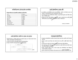 2/3/2025
4
Ranajit Sir, ICT 01914833571
কিমউিনেকশন নটওয়ােকর া উইথ
• িবিভ সািভেসর জ েয়াজনীয় া উইেথর এক তািলকা:
ইেমইল 0.5 Mbps
ওেয়ব াউিজং 0.5 থেক 1.0 Mbps
ি িমং িমউিজক 0.5 Mbps
ফান কল (VoIP) 0.5 Mbps
ি িমং িভিডও 0.7 Mbps
ি িমং িভ 1.5 Mbps
ি িমং HD িভ 4 Mbps
িভিডও কনফােরি ং 1 Mbps
িভিডও কনফােরি ং HD 4 Mbps
ই ারেনট গম কনেসাল 1 Mbps
অনলাইন HD মাি ে য়ার গিমং 4 Mbps
Ranajit Sir, ICT 01914833571
ডটা া িমশন মথড কী
• য প িতেত এক কি উটার থেক অ কি উটাের অথাৎ এক িডভাইস থেক অ
িডভাইস এ ডটা া িমট হয় তােক ডটা া িমশন মথড বেল।
• এ বলেত লত ডটা কিমউিনেকশন িসে েম সং িডভাইস েলার মে িবেটর আদান
দান বা িবিনময় ঝায়।
• অ ভােব বলা যায়, ডটা া িমশন হওয়ার জ রক ও াপেকর মে এক িনিদ
প িত থাকেত হয়, এই প িতেক ডটা া িমশন মথড বা প িত বেল।
Ranajit Sir, ICT 01914833571
ডটা া িমশন প িত বা মথড কত কার
• িবেটর িব ােসর বা িডভাইস স েহর মে অব ানগত র এবং তােরর সংেযাগ সং ার
িভি েত ডটা া িমশন প িত ই কােরর।
1.সমা রাল ডটা া িমশন (Parallel Data Transmission)
2.অ ম ডটা া িমশন (Serial Data Transmission)
Ranajit Sir, ICT 01914833571
সমা রাল া িমশন
• সমা রাল ডটা া িমশেন একািধক চ ােনেলর মা েম একই সােথ একািধক ডটা িবট রণ
করা হয়।
• রক ও াহক য পর েরর সােথ সম য় করার জ এক বা ই কে াল লাইনও
থােক।
• একসােথ অসং লাইেন ডটা পাঠােনা হয় বেল এ অেনক ত গিতর া িমশন।
• তেব অেনক ের ডটা পাঠােত হেল এ বা বস ত নয়। ত গিতস এই প িত অেনক
সময় িভিডও ি িমংেয় ব ত হয়।
• তাছাড়া, ারালাল ি ার পাট ও ক াবল বহার কের কি উটােরর সােথ ি ােরর
সংেযাগ ইত ািদ এর উদাহরণ।
• রক ও াপেকর মে সমা রােল ডটা ানা র হয় তাই সমা রাল ডটা া িমশন বেল।
 