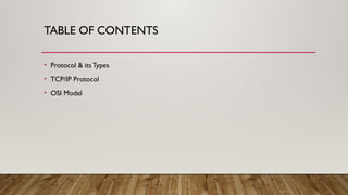 TABLE OF CONTENTS
• Protocol & its Types
• TCP/IP Protocol
• OSI Model
 