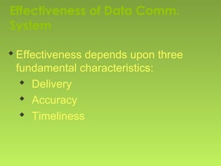 Effectiveness of Data Comm.
System
Effectiveness depends upon three
fundamental characteristics:
Delivery
Accuracy
Timeliness