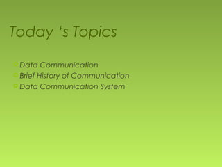 Today ‘s Topics
Data Communication
Brief History of Communication
Data Communication System
