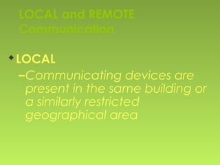 LOCAL and REMOTE
Communication
LOCAL
–Communicating devices are
present in the same building or
a similarly restricted
geographical area