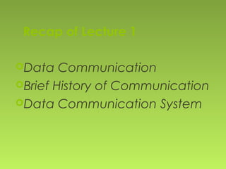Recap of Lecture 1
Data Communication
Brief History of Communication
Data Communication System
 