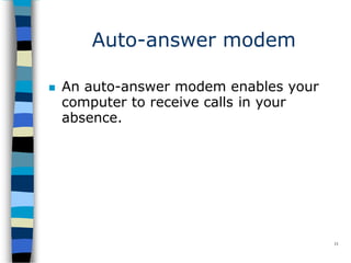 Auto-answer modem
11
 An auto-answer modem enables your
computer to receive calls in your
absence.
 