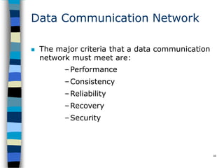 Data Communication Network
44
 The major criteria that a data communication
network must meet are:
–Performance
–Consistency
–Reliability
–Recovery
–Security
 