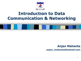 1
Introduction to Data
Communication & Networking
Anjan Mahanta
anjan_mahanta@hotmail.com
 