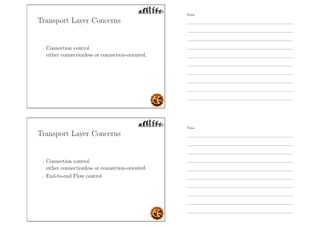 Transport Layer Concerns
- Connection control
either connectionless or connection-oriented.
Transport Layer Concerns
- Connection control
either connectionless or connection-oriented.
- End-to-end Flow control
Notes
Notes
 